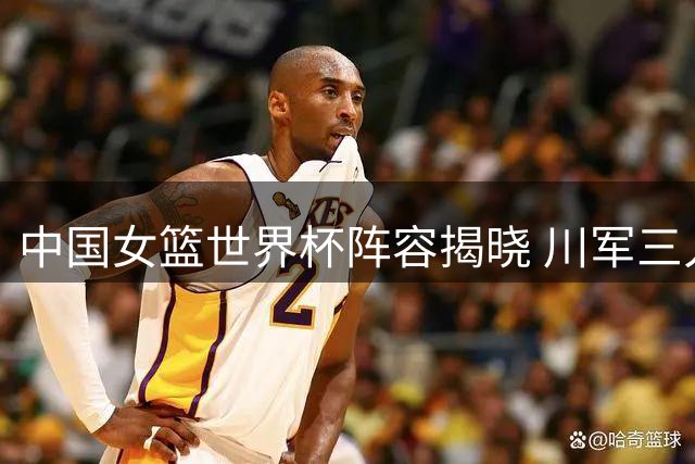 中国女篮世界杯阵容揭晓 川军三人入选 李月汝临时缺阵