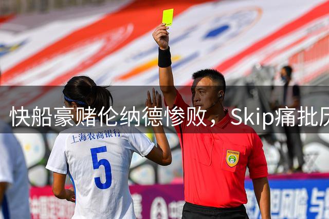 快船豪赌伦纳德惨败，Skip痛批历史最差交易