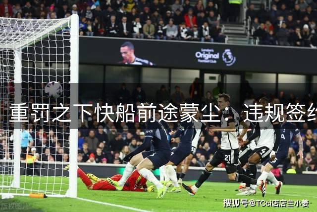 重罚之下快船前途蒙尘：违规签约事件解析